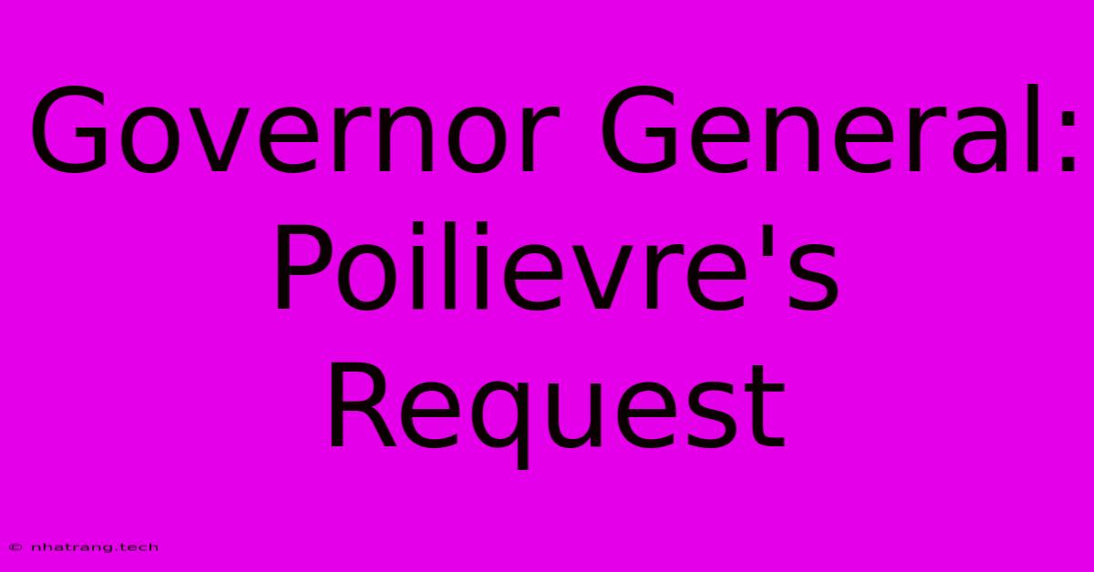 Governor General: Poilievre's Request Governor General: Poilievre's Request