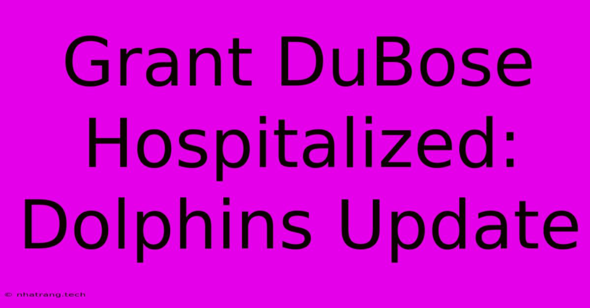 Grant DuBose Hospitalized: Dolphins Update Grant DuBose Hospitalized: Dolphins Update