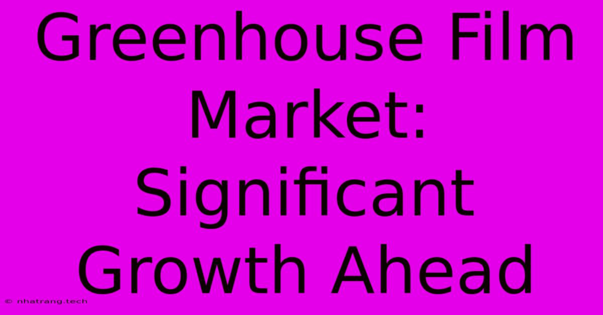 Greenhouse Film Market: Significant Growth Ahead Greenhouse Film Market: Significant Growth Ahead