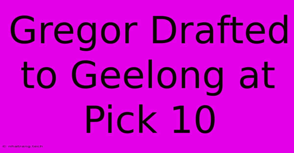 Gregor Drafted To Geelong At Pick 10 Gregor Drafted To Geelong At Pick 10