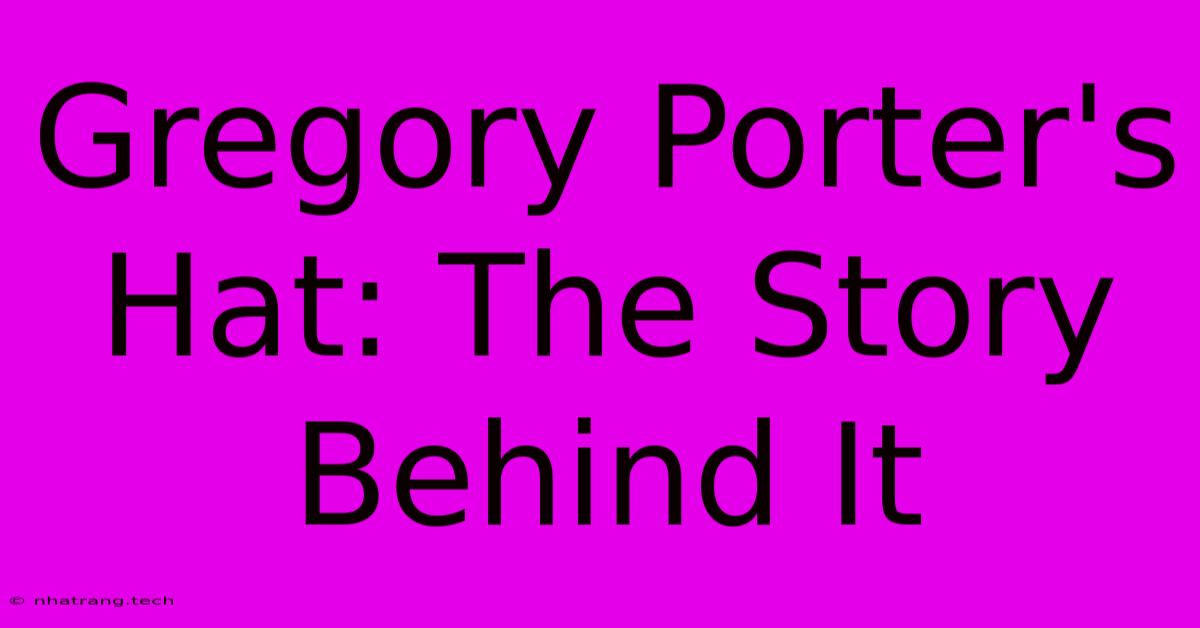 Gregory Porter's Hat: The Story Behind It