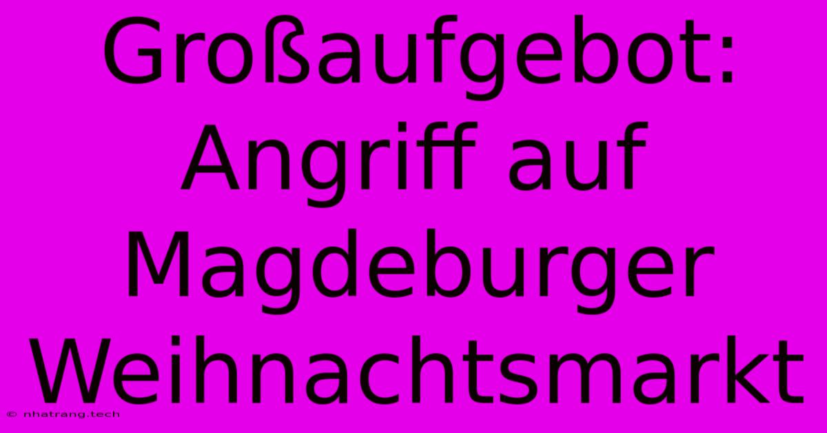 Großaufgebot: Angriff Auf Magdeburger Weihnachtsmarkt Großaufgebot: Angriff Auf Magdeburger Weihnachtsmarkt