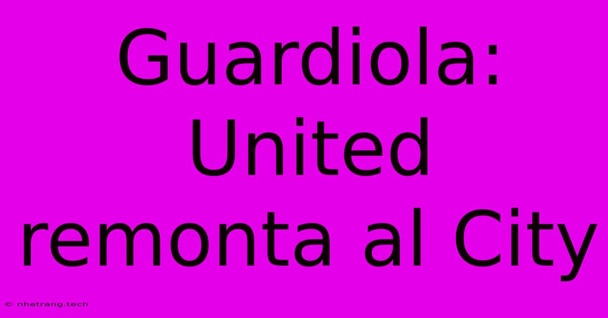 Guardiola: United Remonta Al City Guardiola: United Remonta Al City
