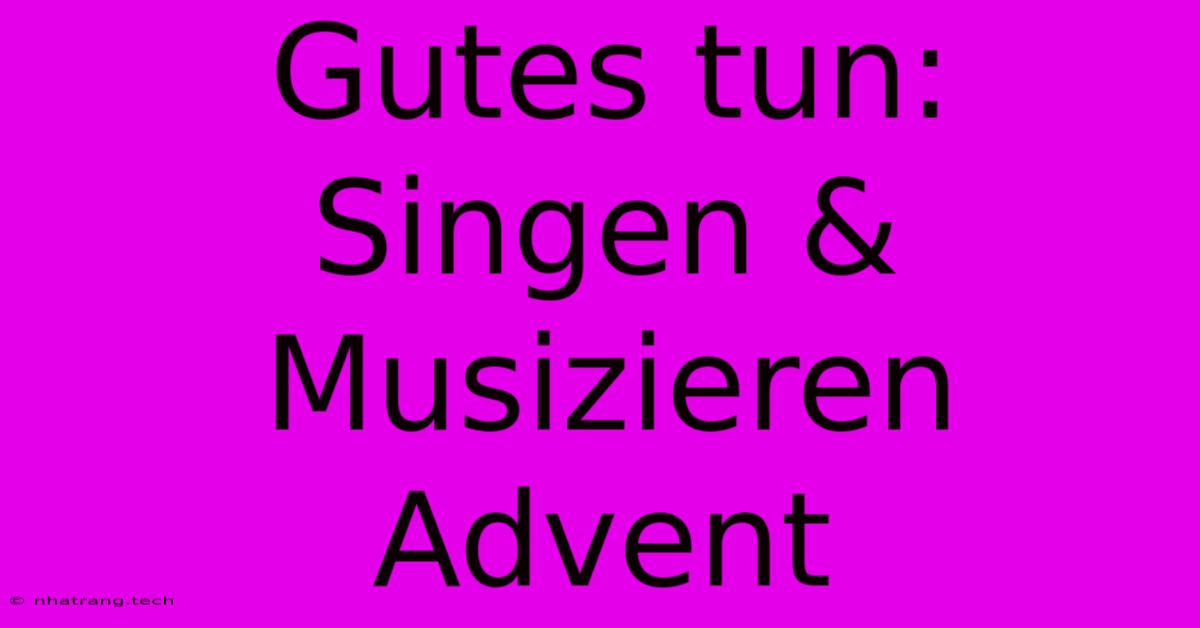 Gutes Tun: Singen & Musizieren Advent Gutes Tun: Singen & Musizieren Advent