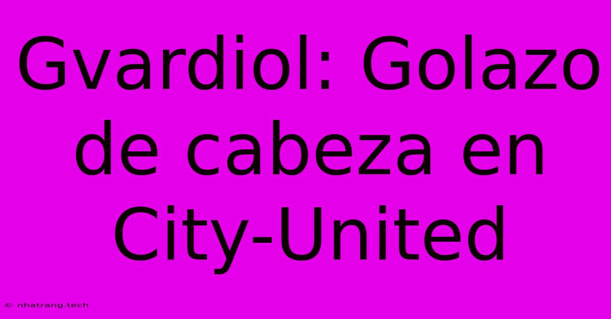 Gvardiol: Golazo De Cabeza En City-United Gvardiol: Golazo De Cabeza En City-United