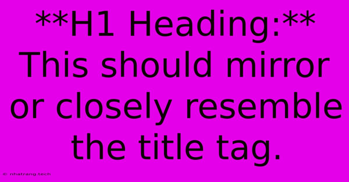 **H1 Heading:** This Should Mirror Or Closely Resemble The Title Tag. **H1 Heading:** This Should Mirror Or Closely Resemble The Title Tag.