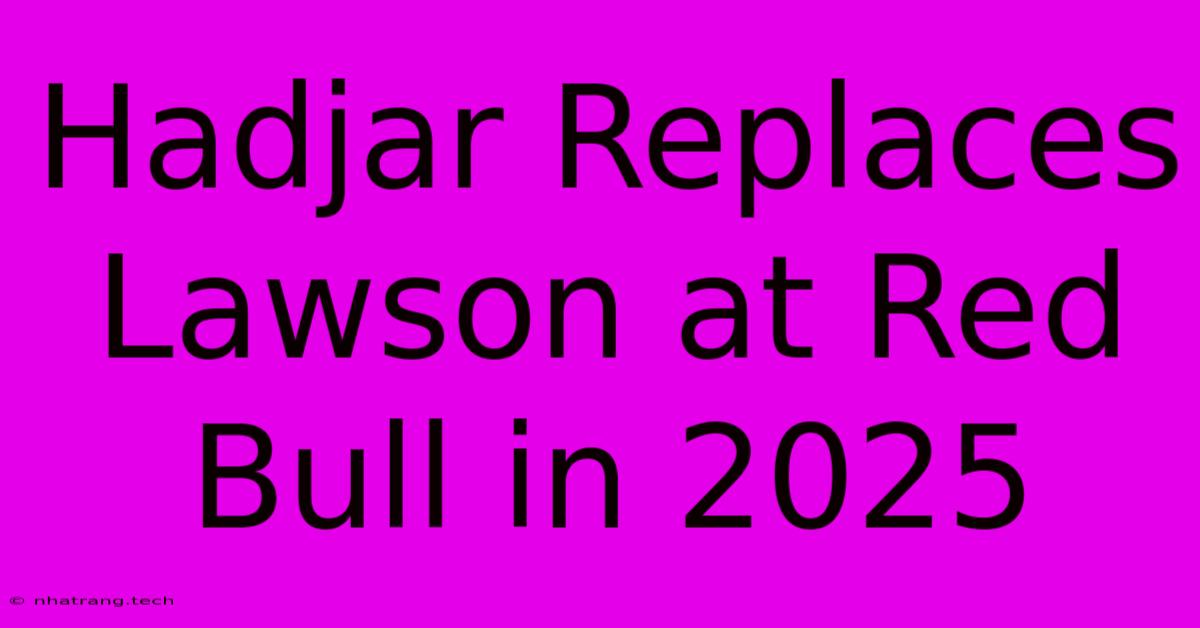 Hadjar Replaces Lawson At Red Bull In 2025 Hadjar Replaces Lawson At Red Bull In 2025