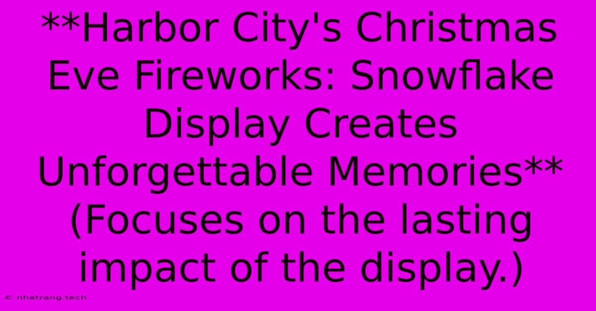 **Harbor City's Christmas Eve Fireworks: Snowflake Display Creates Unforgettable Memories** (Focuses On The Lasting Impact Of The Display.)