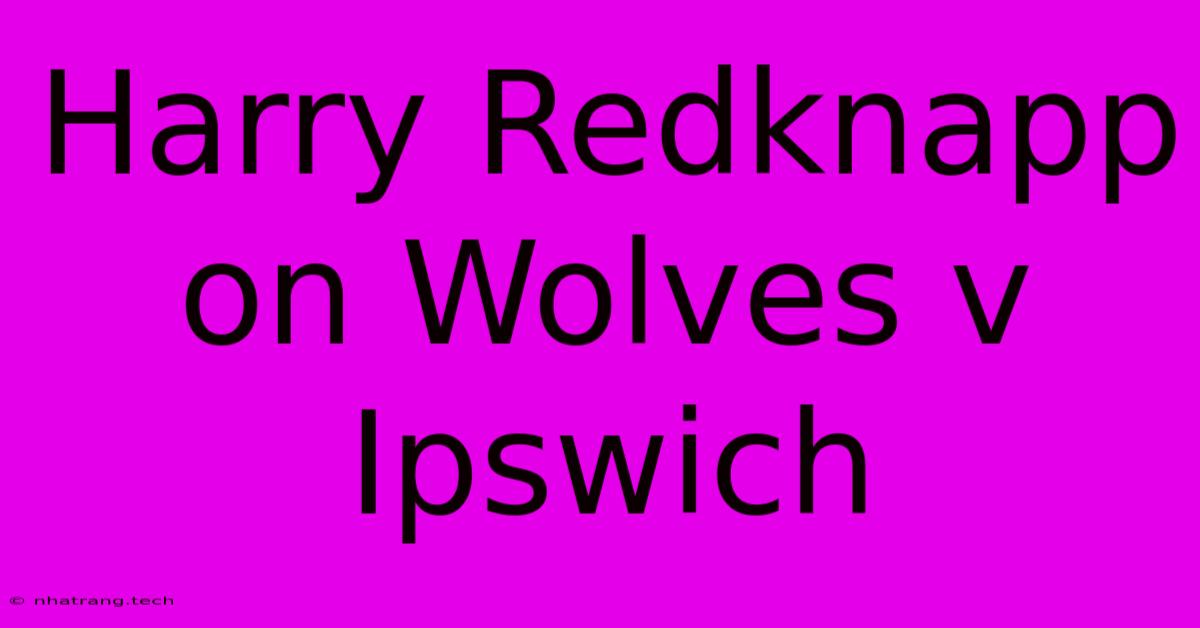 Harry Redknapp On Wolves V Ipswich Harry Redknapp On Wolves V Ipswich
