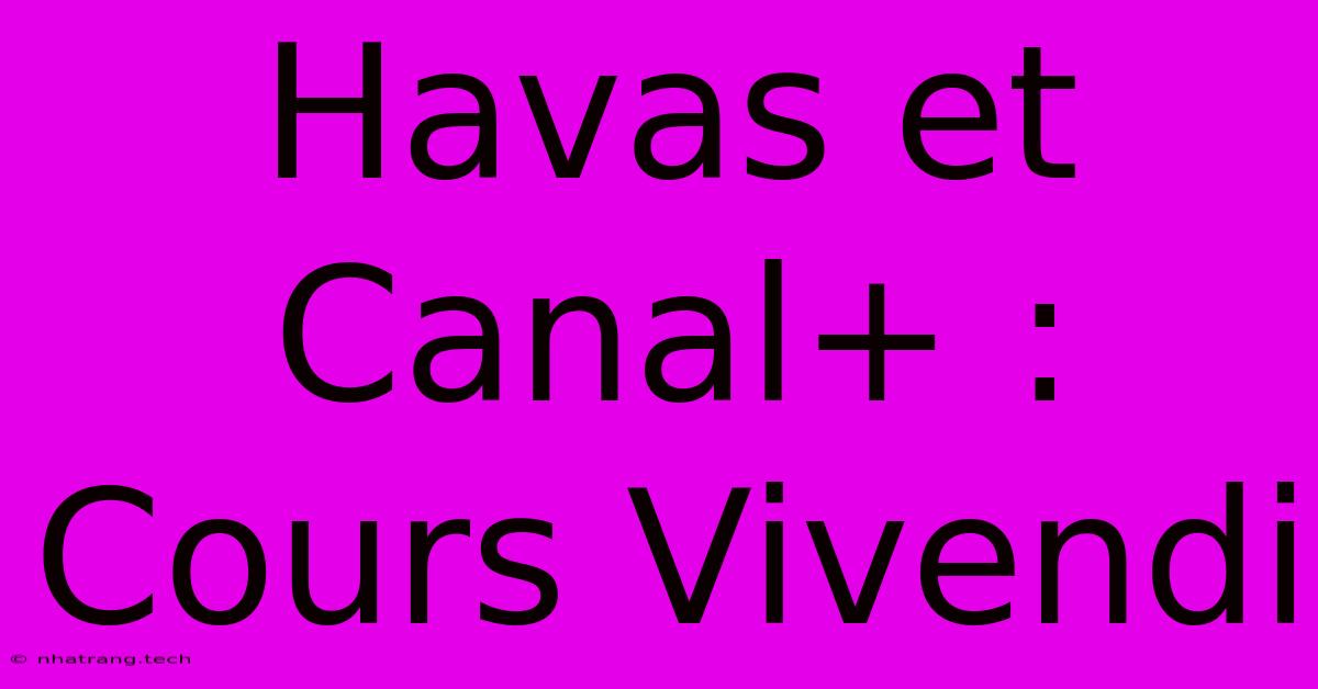 Havas Et Canal+ : Cours Vivendi Havas Et Canal+ : Cours Vivendi
