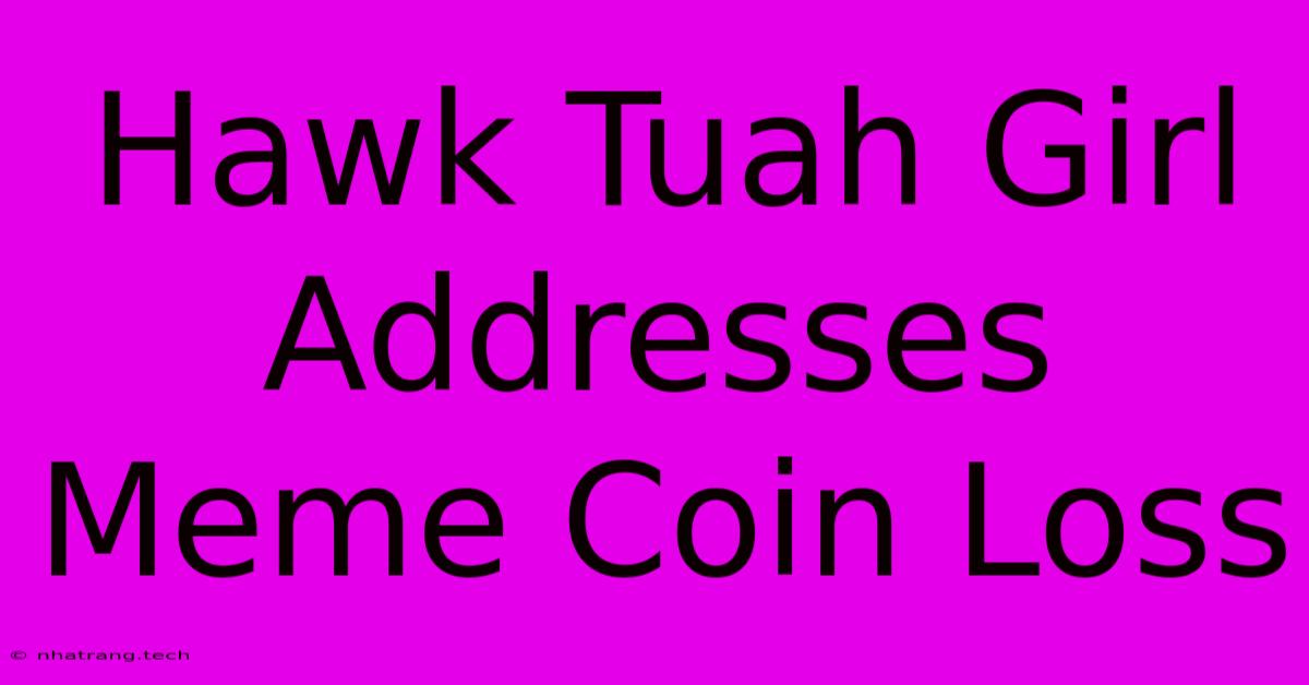 Hawk Tuah Girl Addresses Meme Coin Loss Hawk Tuah Girl Addresses Meme Coin Loss