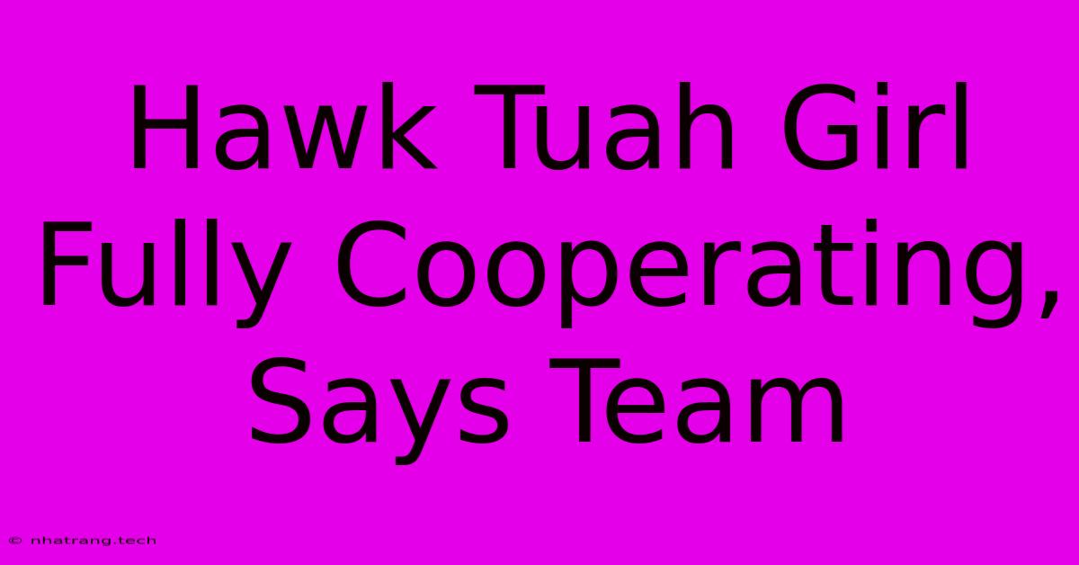 Hawk Tuah Girl Fully Cooperating, Says Team Hawk Tuah Girl Fully Cooperating, Says Team