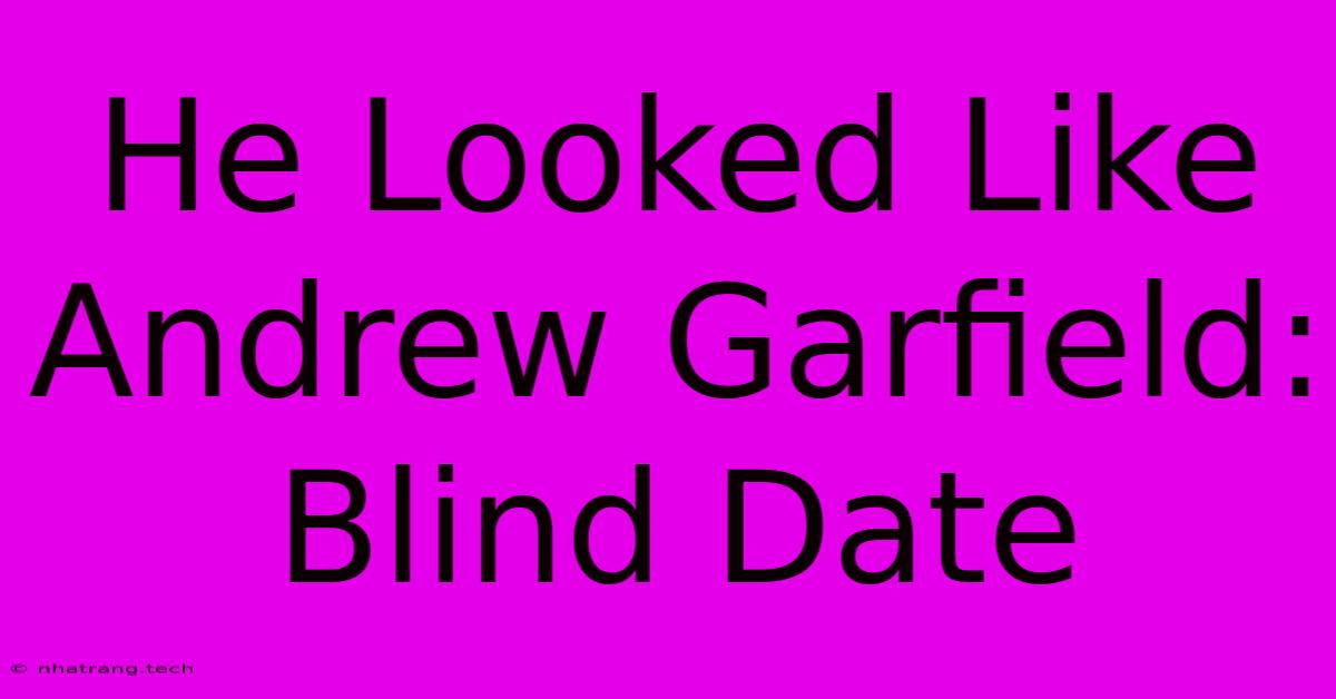 He Looked Like Andrew Garfield: Blind Date He Looked Like Andrew Garfield: Blind Date