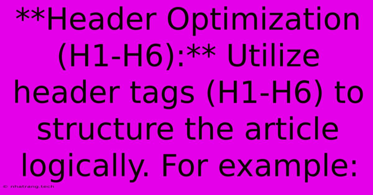 **Header Optimization (H1-H6):** Utilize Header Tags (H1-H6) To Structure The Article Logically. For Example: **Header Optimization (H1-H6):** Utilize Header Tags (H1-H6) To Structure The Article Logically. For Example: