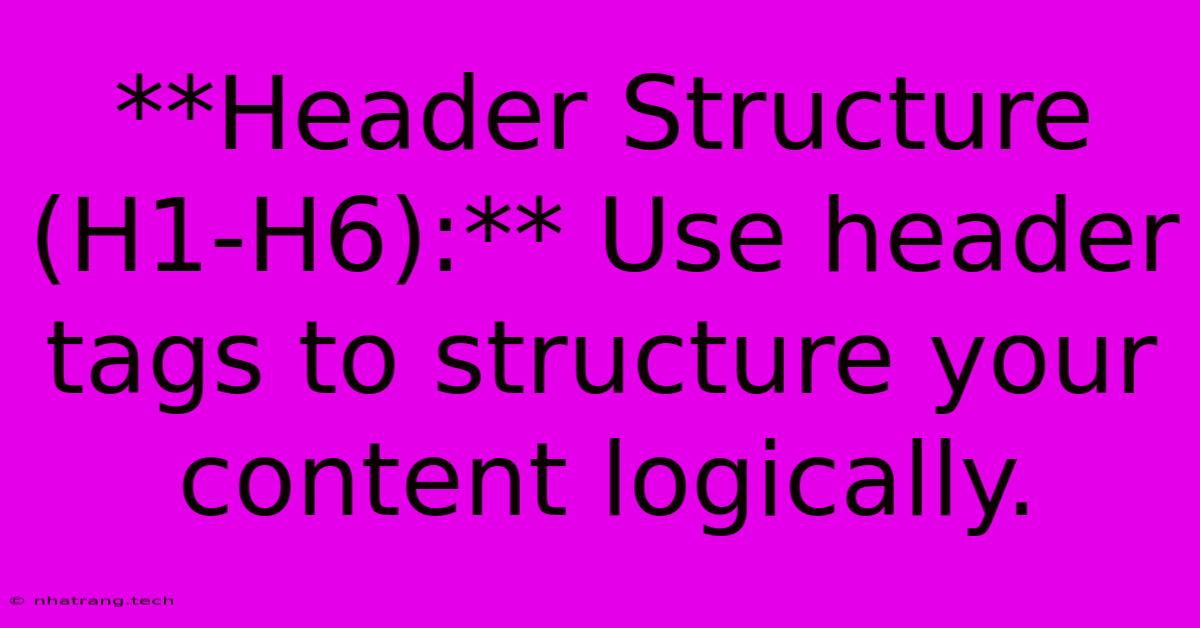**Header Structure (H1-H6):** Use Header Tags To Structure Your Content Logically. **Header Structure (H1-H6):** Use Header Tags To Structure Your Content Logically.