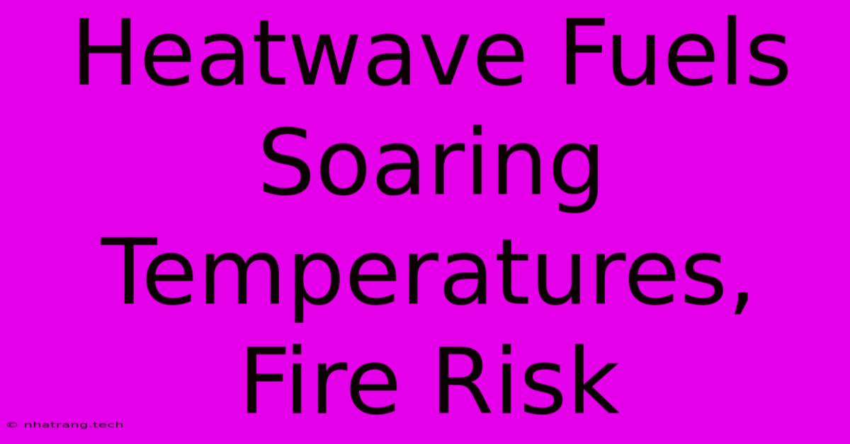 Heatwave Fuels Soaring Temperatures, Fire Risk Heatwave Fuels Soaring Temperatures, Fire Risk