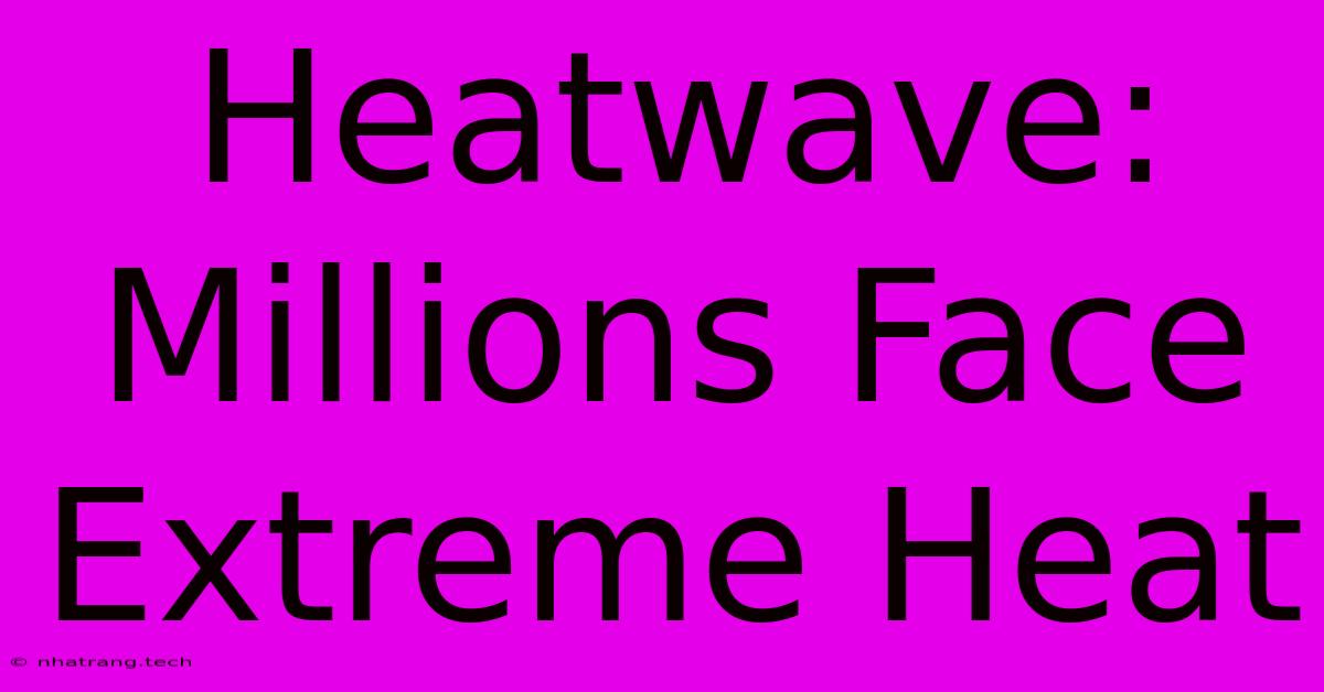 Heatwave: Millions Face Extreme Heat Heatwave: Millions Face Extreme Heat