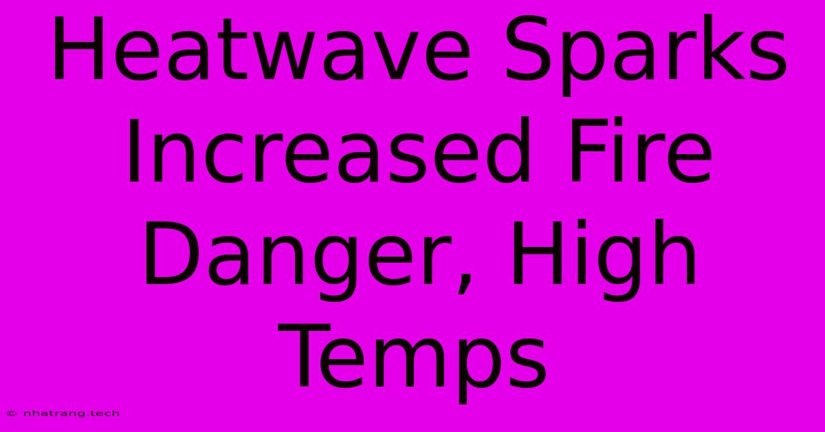 Heatwave Sparks Increased Fire Danger, High Temps Heatwave Sparks Increased Fire Danger, High Temps