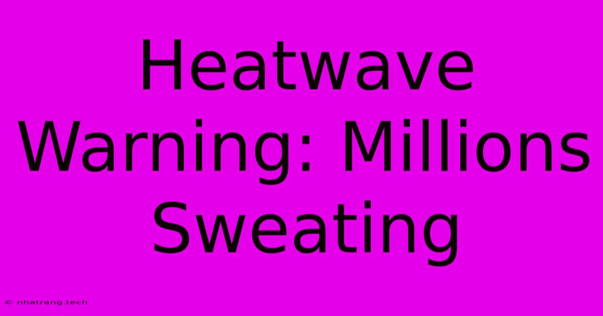 Heatwave Warning: Millions Sweating Heatwave Warning: Millions Sweating