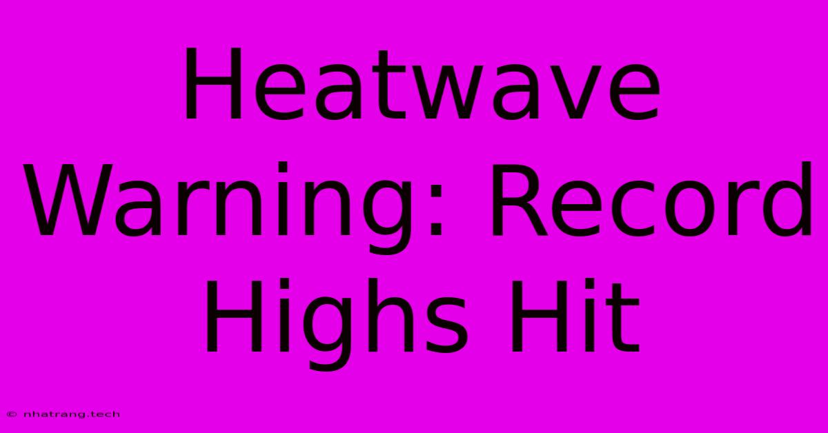 Heatwave Warning: Record Highs Hit Heatwave Warning: Record Highs Hit