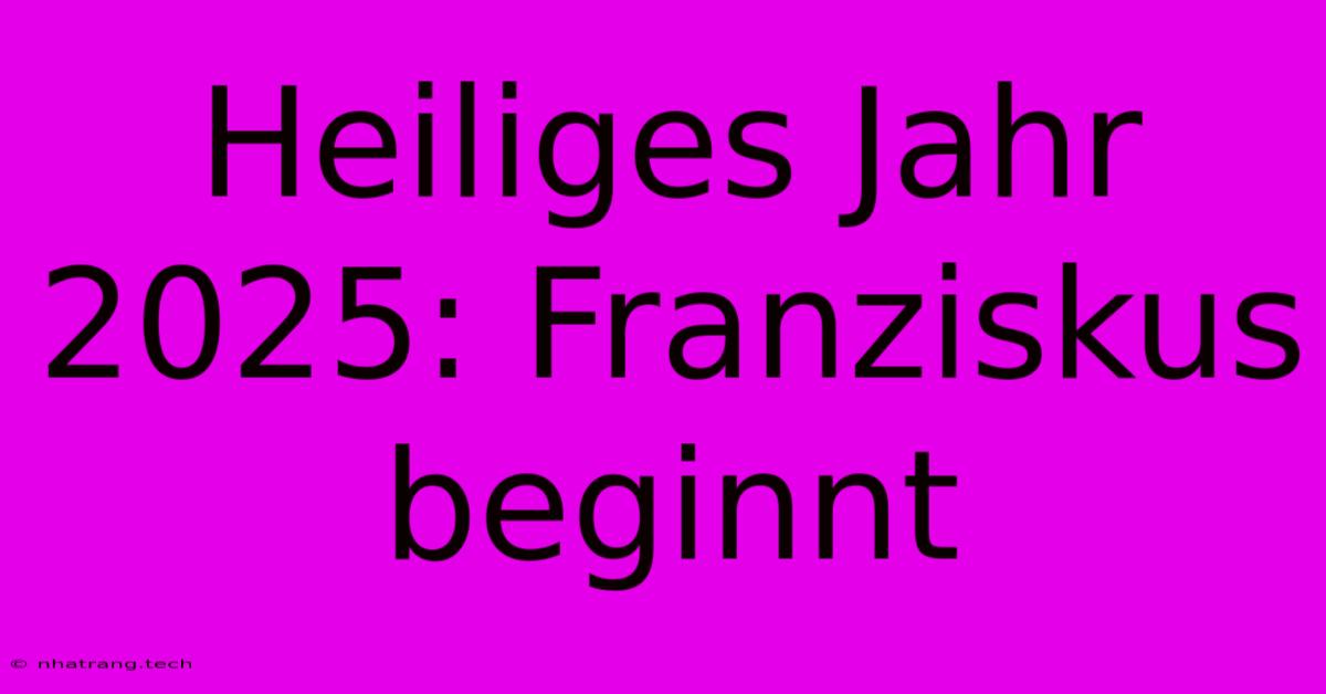 Heiliges Jahr 2025: Franziskus Beginnt