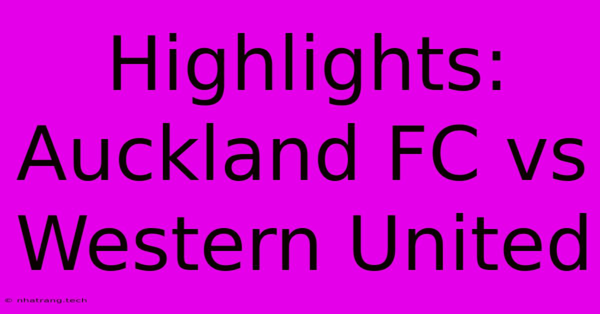 Highlights: Auckland FC Vs Western United Highlights: Auckland FC Vs Western United