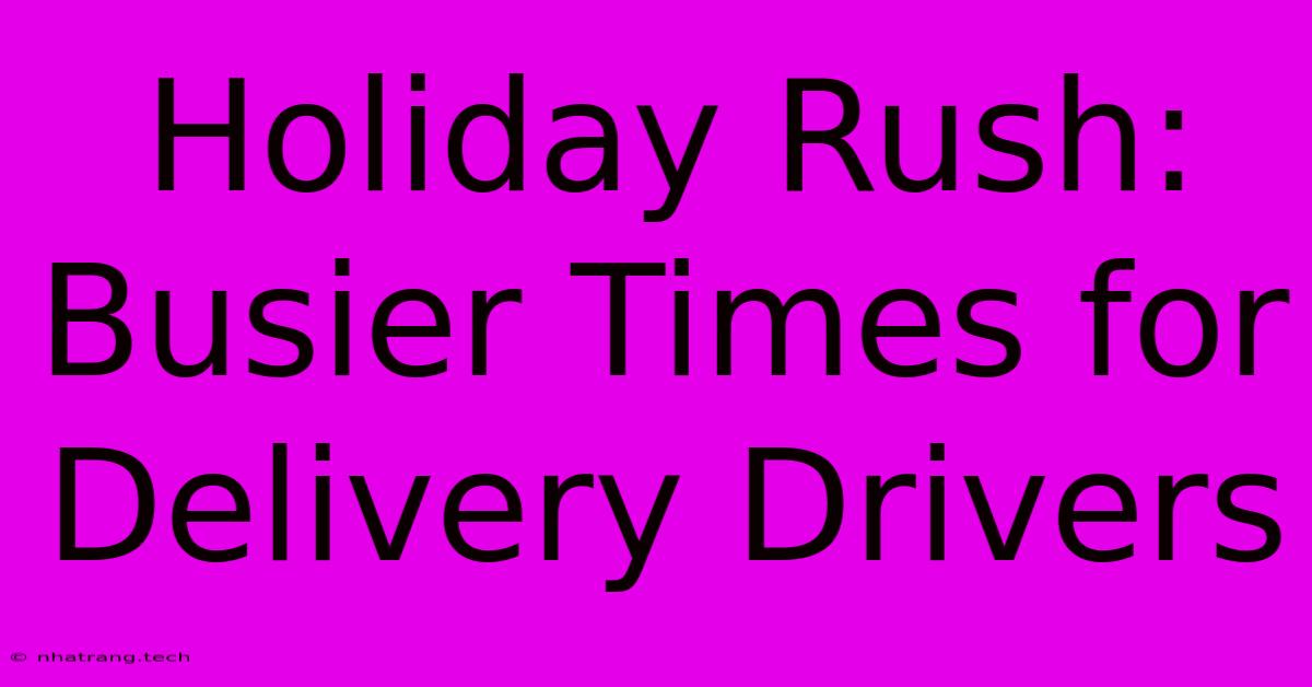 Holiday Rush: Busier Times For Delivery Drivers Holiday Rush: Busier Times For Delivery Drivers