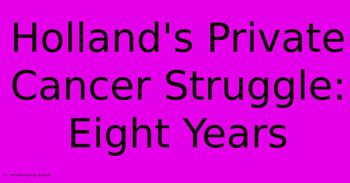 Holland's Private Cancer Struggle: Eight Years