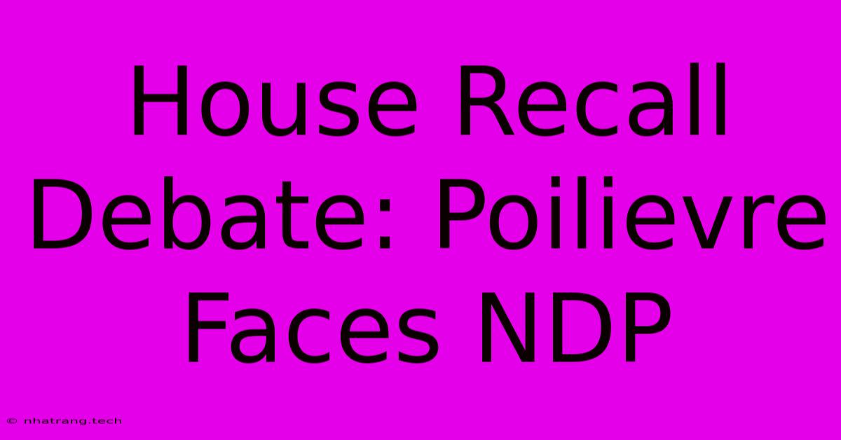 House Recall Debate: Poilievre Faces NDP House Recall Debate: Poilievre Faces NDP