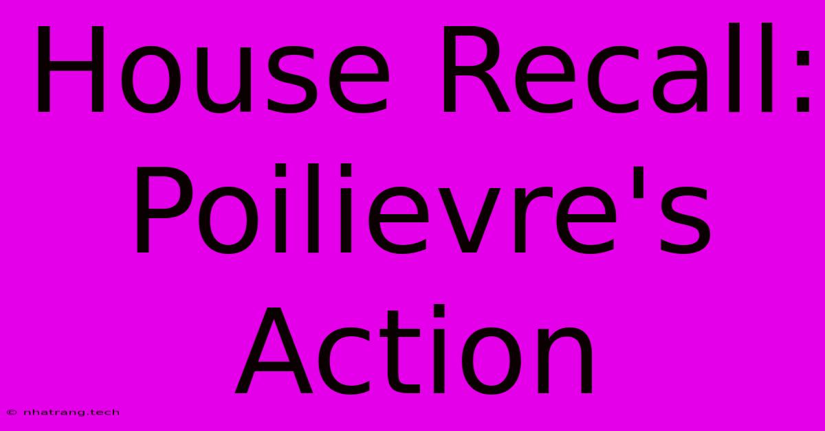 House Recall: Poilievre's Action House Recall: Poilievre's Action