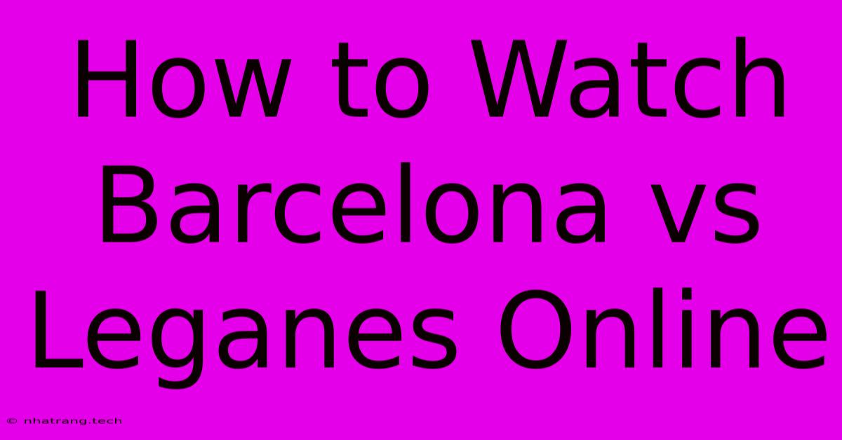 How To Watch Barcelona Vs Leganes Online How To Watch Barcelona Vs Leganes Online