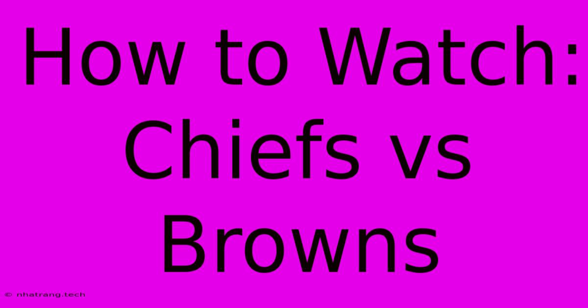 How To Watch: Chiefs Vs Browns How To Watch: Chiefs Vs Browns