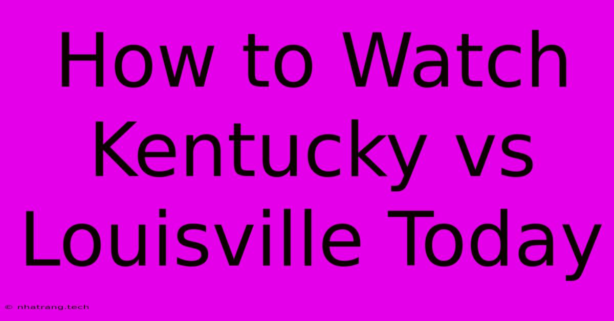 How To Watch Kentucky Vs Louisville Today How To Watch Kentucky Vs Louisville Today