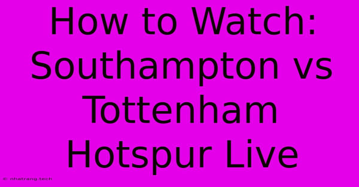 How To Watch: Southampton Vs Tottenham Hotspur Live How To Watch: Southampton Vs Tottenham Hotspur Live