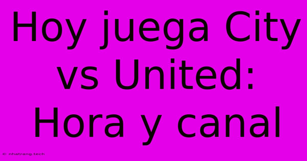 Hoy Juega City Vs United: Hora Y Canal Hoy Juega City Vs United: Hora Y Canal