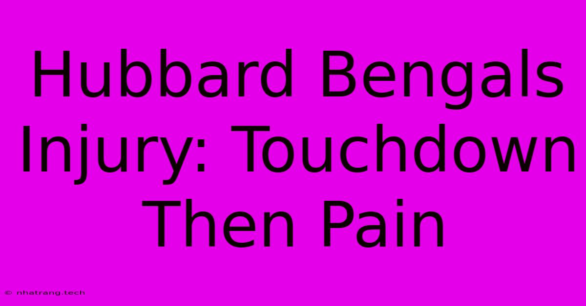 Hubbard Bengals Injury: Touchdown Then Pain