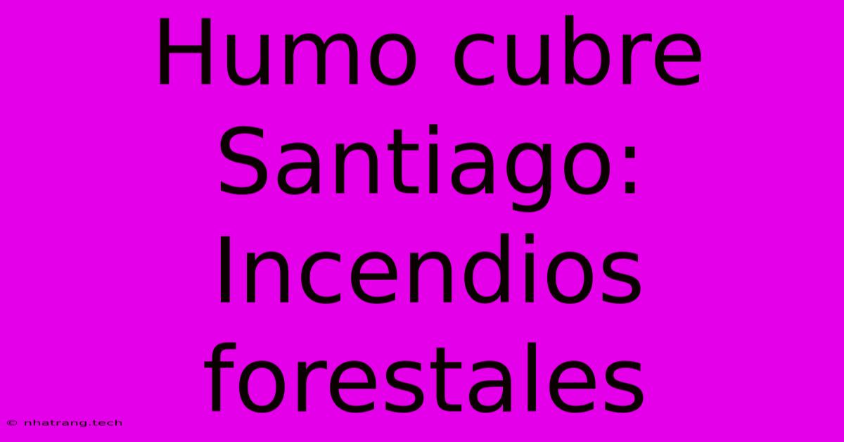 Humo Cubre Santiago: Incendios Forestales Humo Cubre Santiago: Incendios Forestales