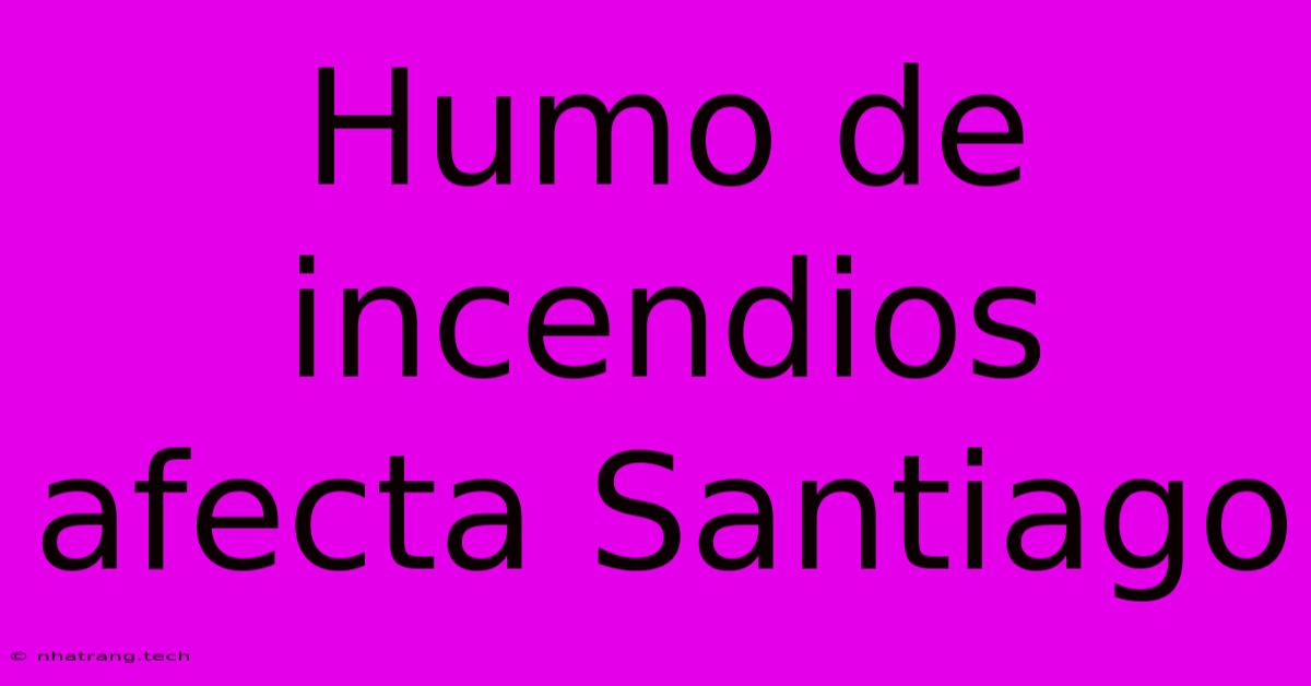 Humo De Incendios Afecta Santiago Humo De Incendios Afecta Santiago