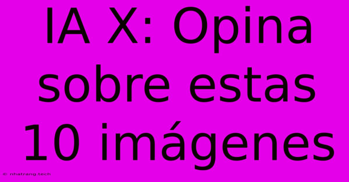 IA X: Opina Sobre Estas 10 Im谩genes IA X: Opina Sobre Estas 10 Im谩genes