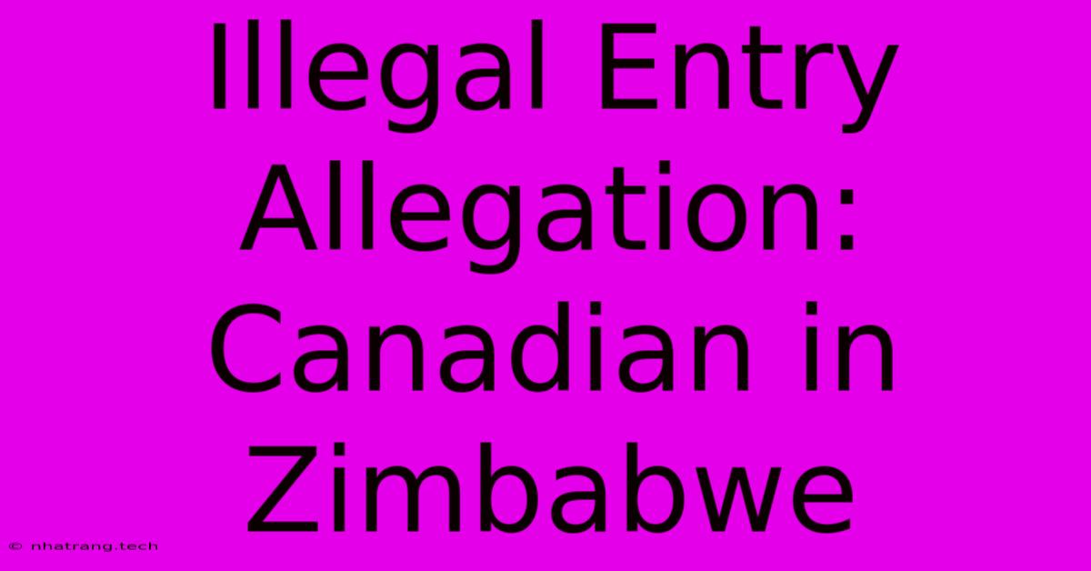Illegal Entry Allegation: Canadian In Zimbabwe Illegal Entry Allegation: Canadian In Zimbabwe