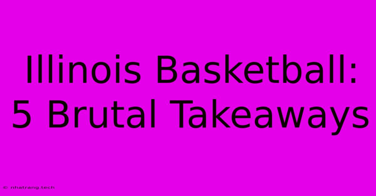 Illinois Basketball: 5 Brutal Takeaways Illinois Basketball: 5 Brutal Takeaways