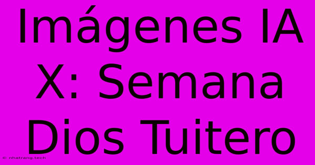 Imágenes IA X: Semana Dios Tuitero
