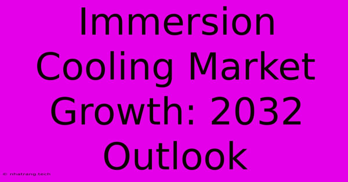 Immersion Cooling Market Growth: 2032 Outlook Immersion Cooling Market Growth: 2032 Outlook