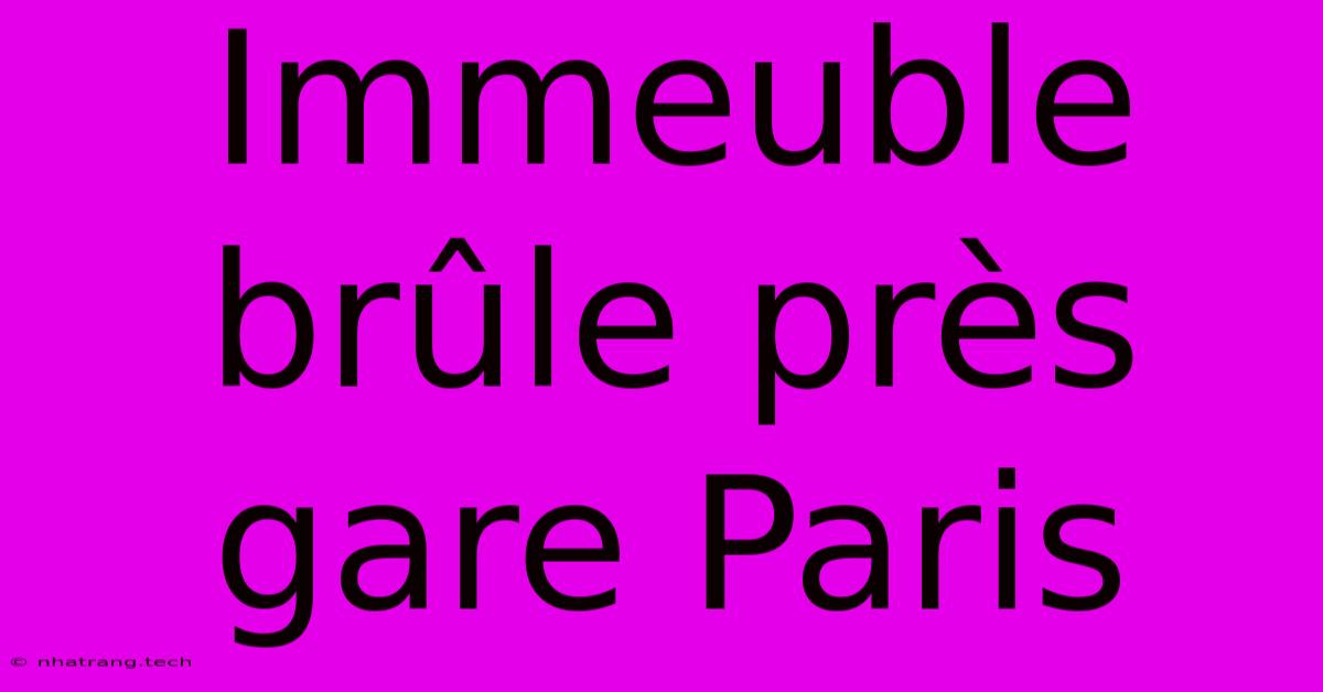 Immeuble Brûle Près Gare Paris