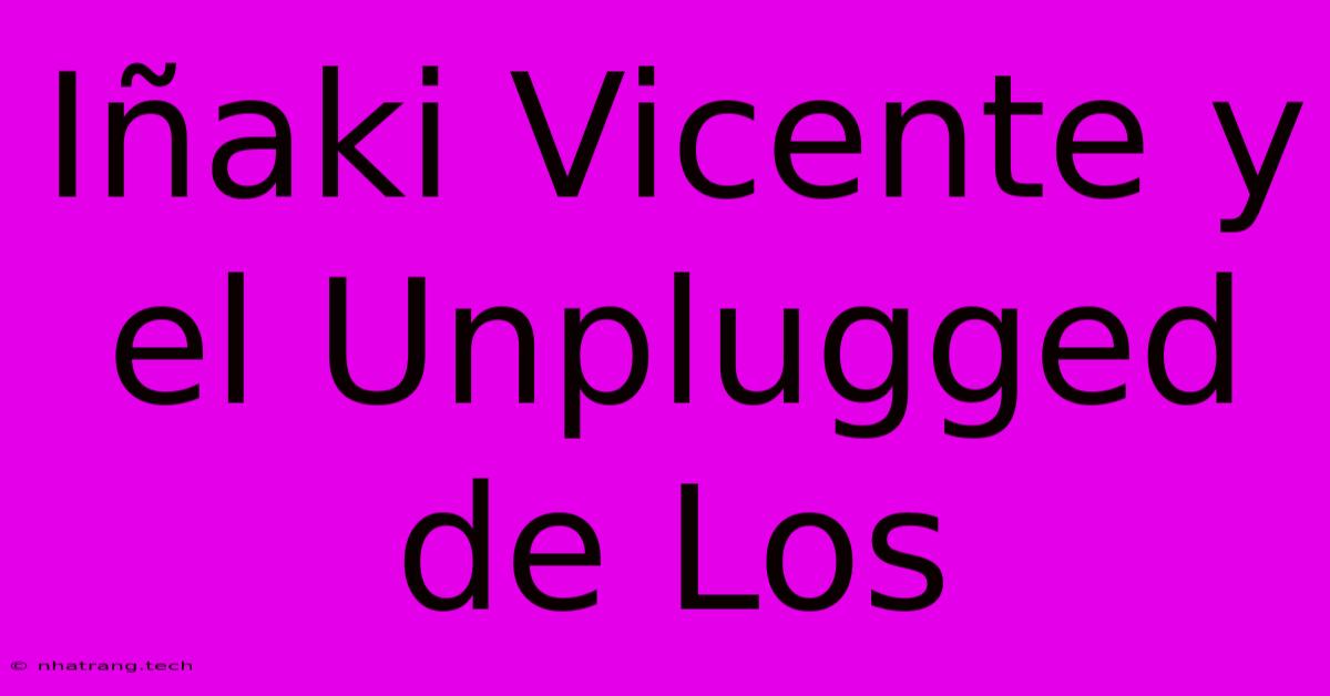 Iรฑaki Vicente Y El Unplugged De Los Iรฑaki Vicente Y El Unplugged De Los