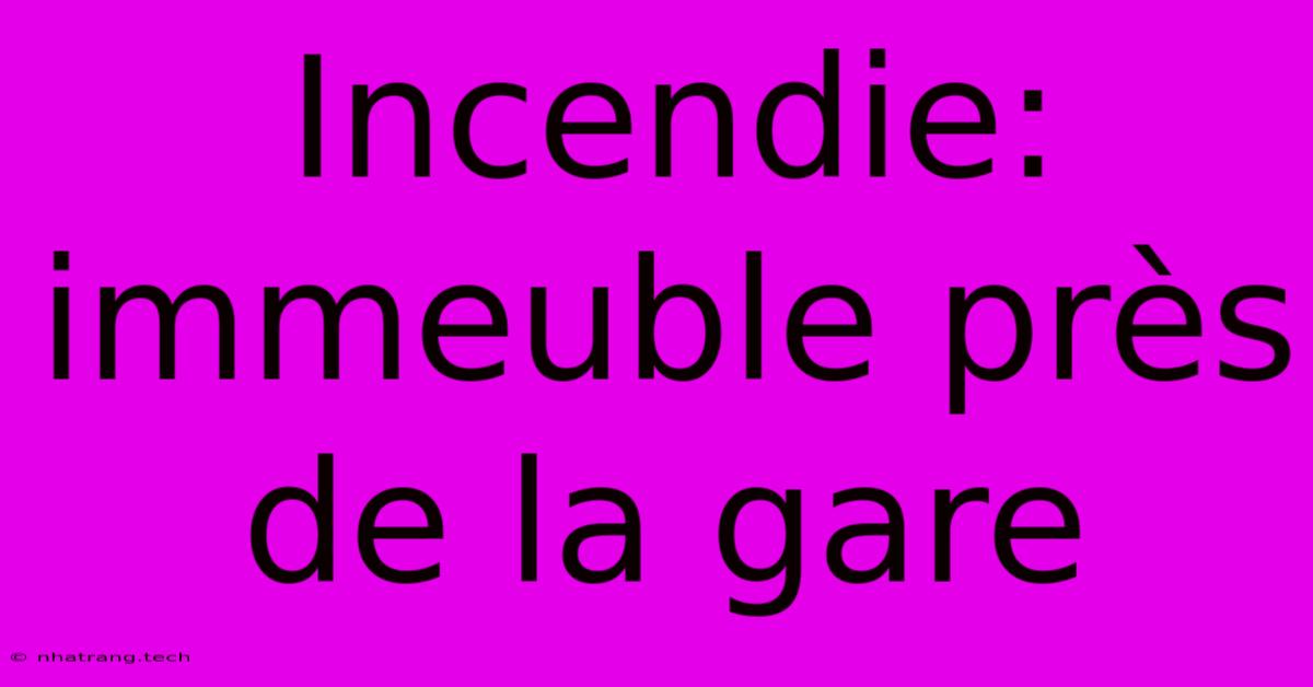 Incendie: Immeuble Près De La Gare