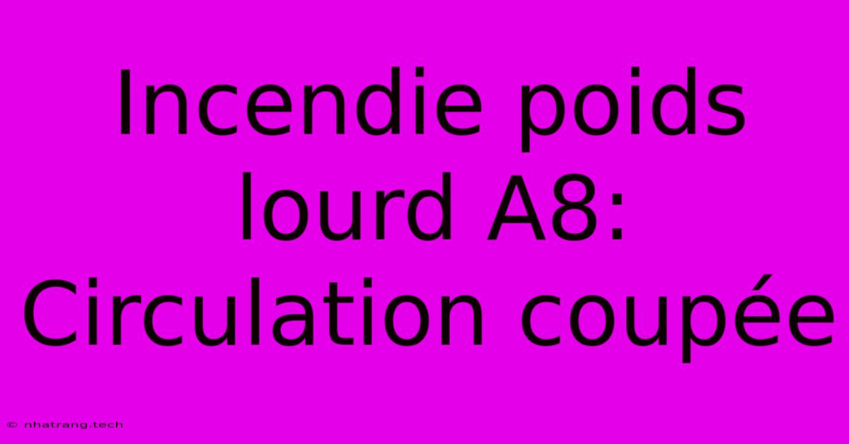 Incendie Poids Lourd A8: Circulation CoupΓ©e Incendie Poids Lourd A8: Circulation CoupΓ©e