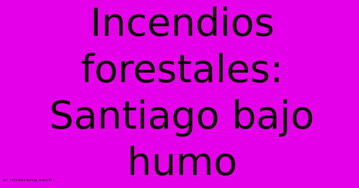 Incendios Forestales: Santiago Bajo Humo Incendios Forestales: Santiago Bajo Humo