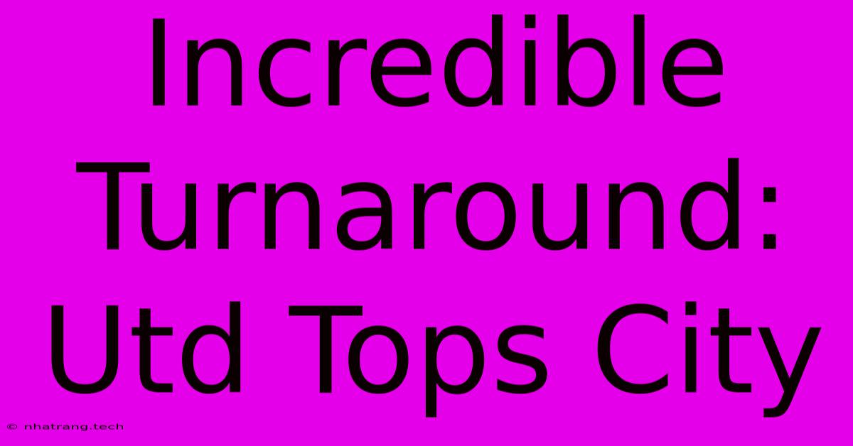 Incredible Turnaround: Utd Tops City Incredible Turnaround: Utd Tops City