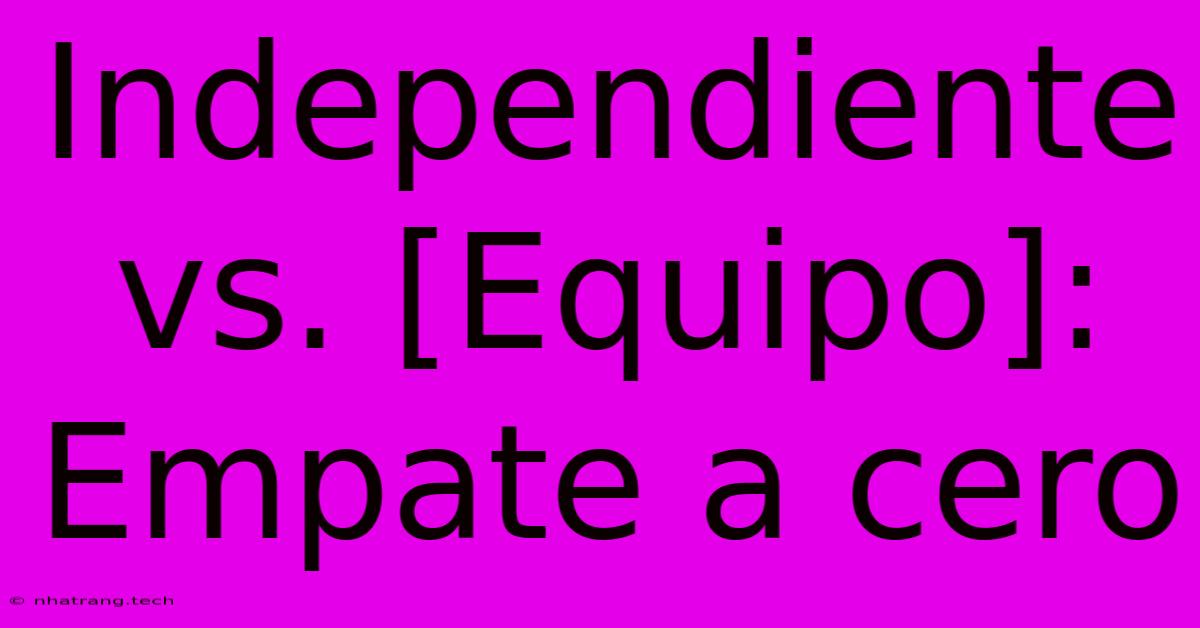 Independiente Vs. [Equipo]: Empate A Cero